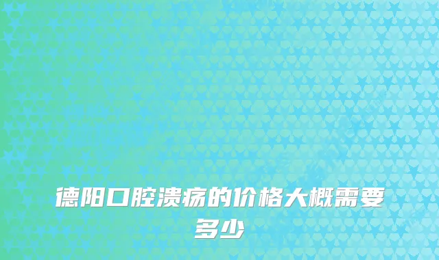 德阳口腔溃疡的价格大概需要多少