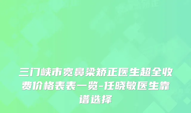 三门峡市宽鼻梁矫正医生超全收费价格表表一览-任晓敏医生靠谱选择
