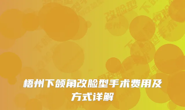 梧州下颌角改脸型手术费用及方式详解