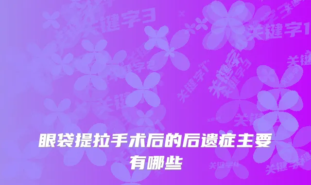 眼袋提拉手术后的后遗症主要有哪些
