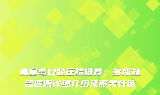 秦皇岛口腔医院推荐：多所知名医院详细介绍及服务特色