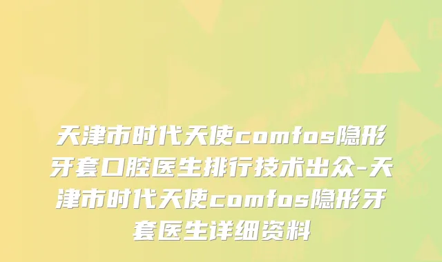 天津市时代天使comfos隐形牙套口腔医生排行技术出众-天津市时代天使comfos隐形牙套医生详细资料