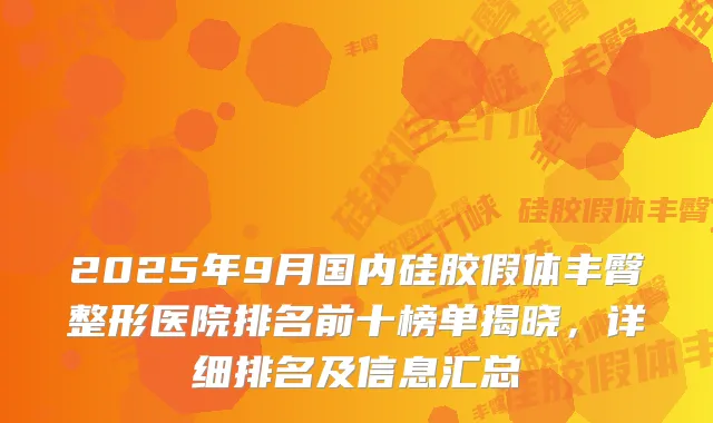 2025年9月国内硅胶假体丰臀整形医院排名前十榜单揭晓，详细排名及信息汇总