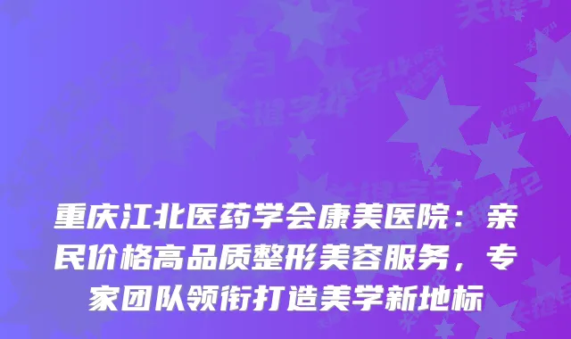 重庆江北医药学会康美医院：亲民价格高品质整形美容服务，专家团队领衔打造美学新地标