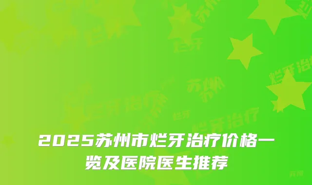 2025苏州市烂牙价格一览及医院医生推荐