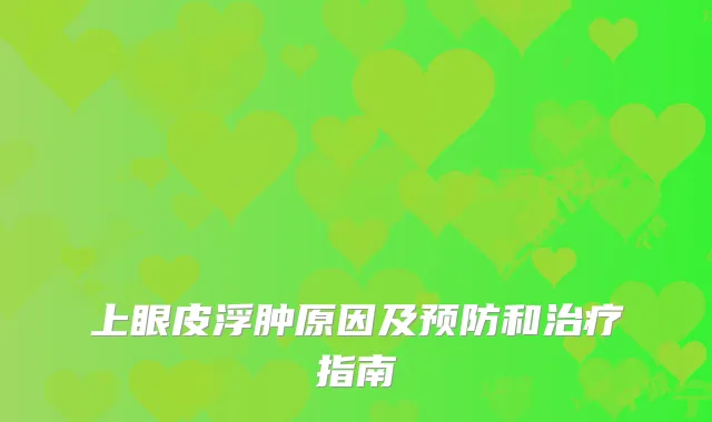 上眼皮浮肿原因及预防和指南