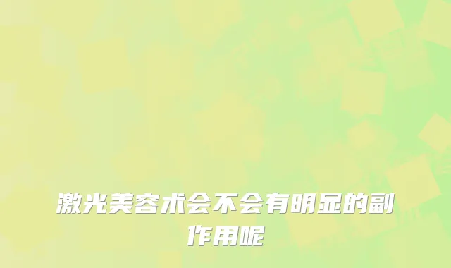 激光美容术会不会有明显的副作用呢