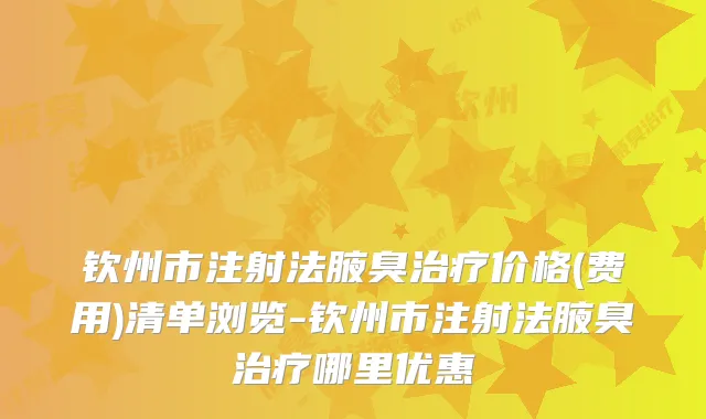 钦州市注射法腋臭价格(费用)清单浏览-钦州市注射法腋臭哪里优惠