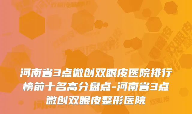 河南省3点微创双眼皮医院排行榜前十名高分盘点-河南省3点微创双眼皮整形医院