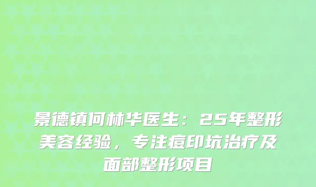 景德镇何林华医生：25年整形美容经验，专注痘印坑及面部整形项目