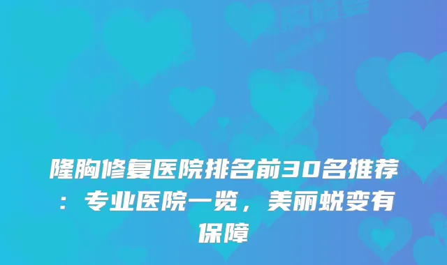隆胸修复医院排名前30名推荐：专业医院一览，美丽蜕变有保障