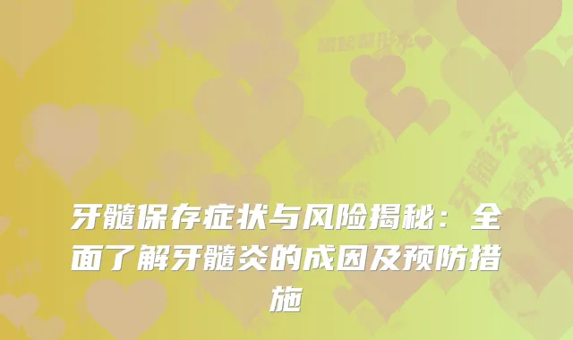 牙髓保存症状与风险揭秘：全面了解牙髓炎的成因及预防措施