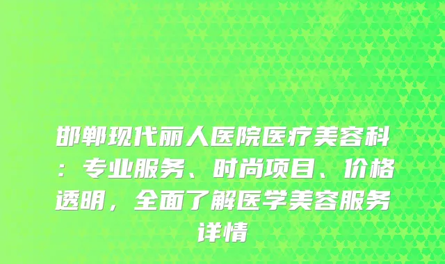 邯郸现代丽人医院医疗美容科：专业服务、时尚项目、价格透明，全面了解医学美容服务详情