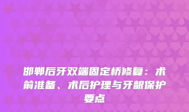 邯郸后牙双端固定桥修复：术前准备、术后护理与牙龈保护要点