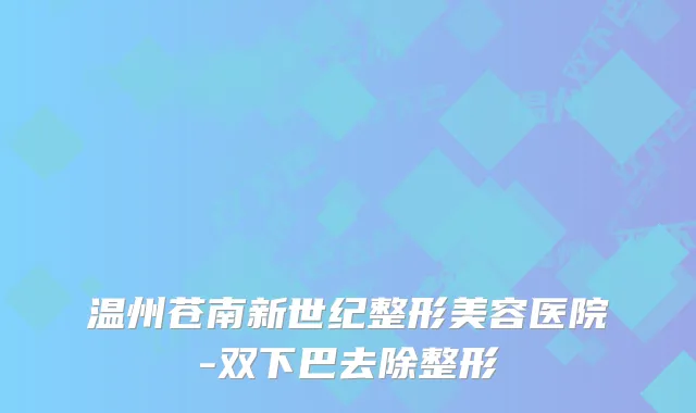 温州苍南新世纪整形美容医院-双下巴去除整形