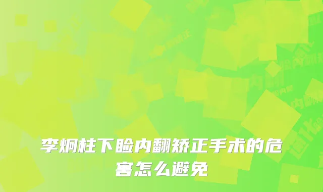 李炯柱下睑内翻矫正手术的危害怎么避免