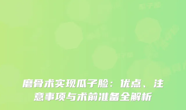 磨骨术实现瓜子脸：优点、注意事项与术前准备全解析