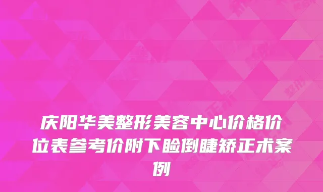 庆阳华美整形美容中心价格价位表参考价附下睑倒睫矫正术案例