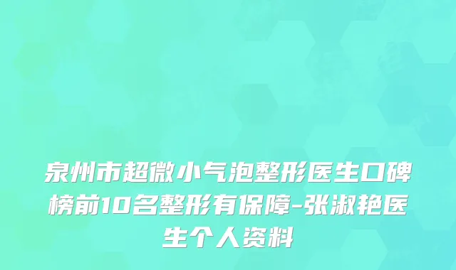 泉州市超微小气泡整形医生口碑榜前10名整形有保障-张淑艳医生个人资料