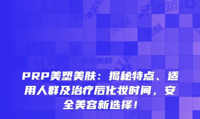 PRP美塑美肤：揭秘特点、适用人群及后化妆时间，安全美容新选择！
