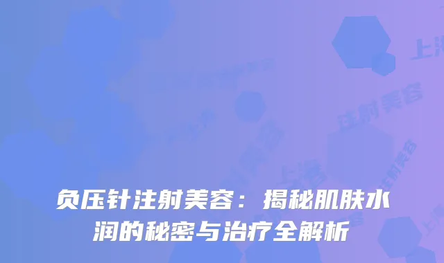 负压针注射美容：揭秘肌肤水润的秘密与全解析
