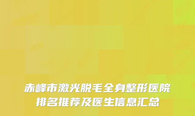赤峰市激光脱毛全身整形医院排名推荐及医生信息汇总