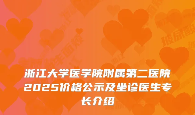 浙江大学医学院附属第二医院2025价格公示及坐诊医生专长介绍
