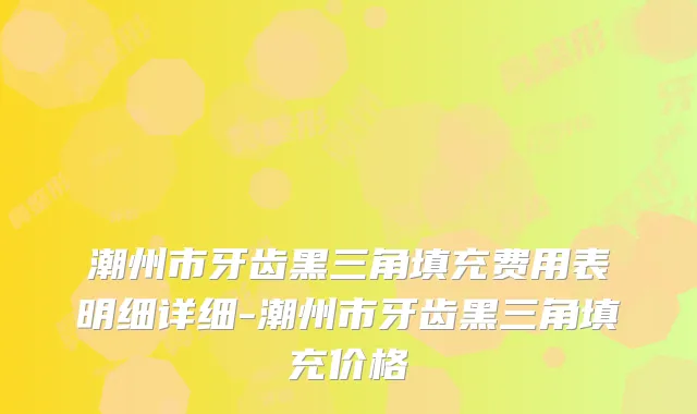 潮州市牙齿黑三角填充费用表明细详细-潮州市牙齿黑三角填充价格