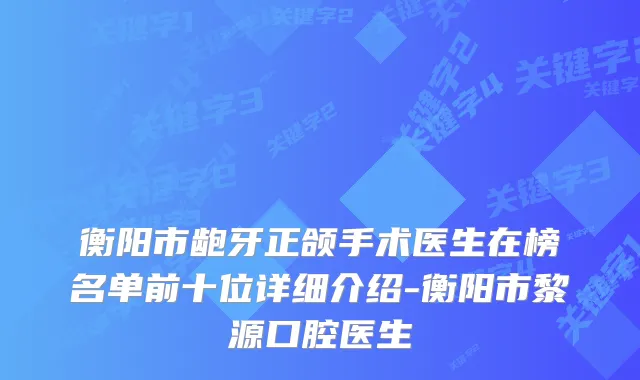 衡阳市龅牙正颌手术医生在榜名单前十位详细介绍-衡阳市黎源口腔医生