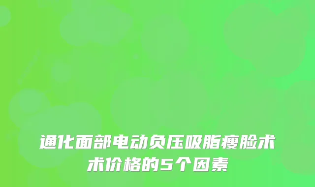 通化面部电动负压吸脂瘦脸术术价格的5个因素