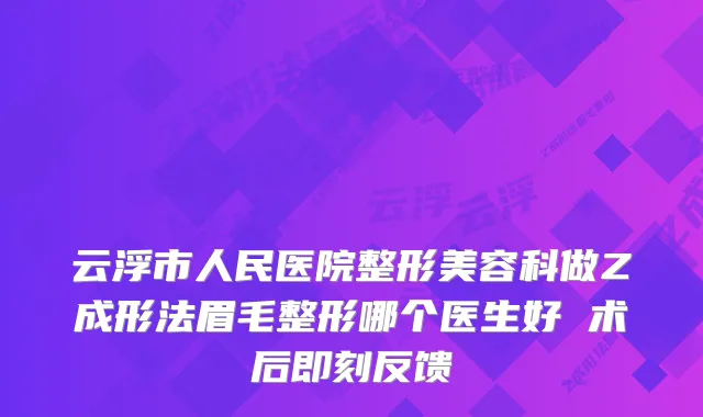 云浮市人民医院整形美容科做Z成形法眉毛整形哪个医生好 术后反馈