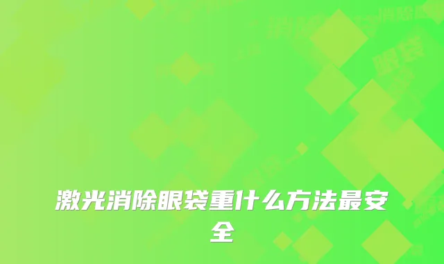激光消除眼袋重什么方法安全