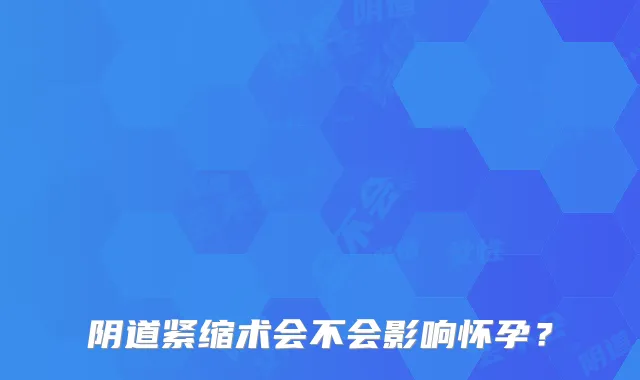 阴道紧缩术会不会影响怀孕？
