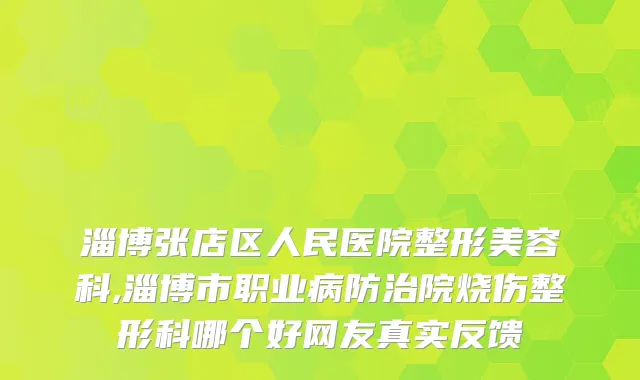 淄博张店区人民医院整形美容科,淄博市职业病防治院烧伤整形科哪个好网友真实反馈