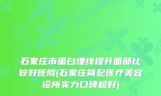 石家庄市蛋白埋线提升面部比较好医院(石家庄简妃医疗美容诊所实力口碑超好)