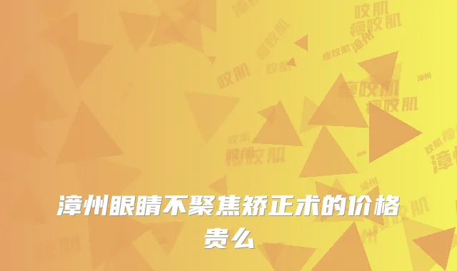 漳州眼睛不聚焦矫正术的价格贵么