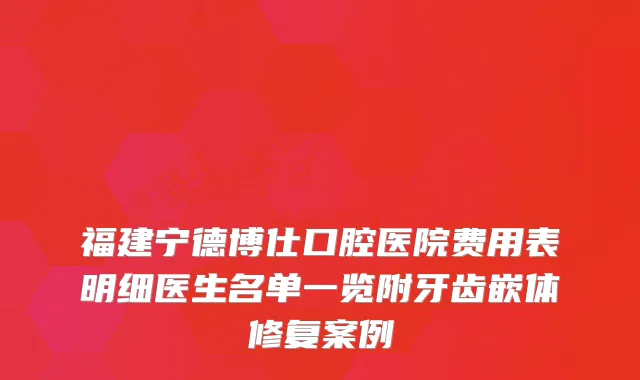 福建宁德博仕口腔医院费用表明细医生名单一览附牙齿嵌体修复案例