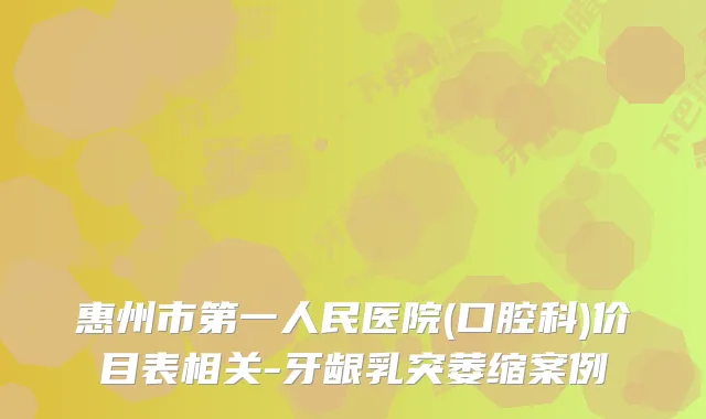 惠州市第一人民医院(口腔科)价目表相关-牙龈乳突萎缩案例