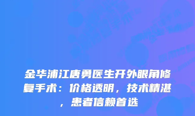 金华浦江唐勇医生开外眼角修复手术：价格透明，技术精湛，患者信赖首选