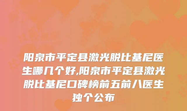 阳泉市平定县激光脱比基尼医生哪几个好,阳泉市平定县激光脱比基尼口碑榜前五前八医生独个公布