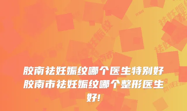 胶南祛妊娠纹哪个医生特别好胶南市祛妊娠纹哪个整形医生好!