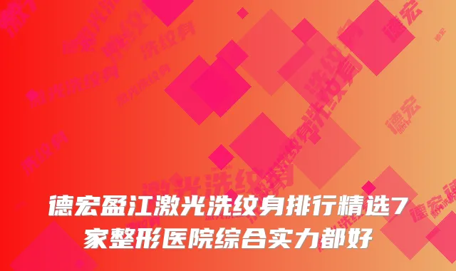 德宏盈江激光洗纹身排行精选7家整形医院综合实力都好