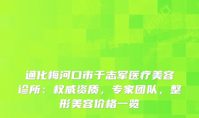 通化梅河口市于志军医疗美容诊所：资质，专家团队，整形美容价格一览