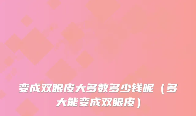 变成双眼皮大多数多少钱呢（多大能变成双眼皮）