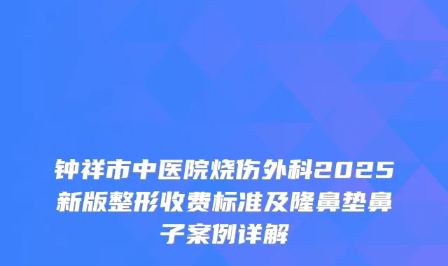 钟祥市中医院烧伤外科2025新版整形收费标准及隆鼻垫鼻子案例详解