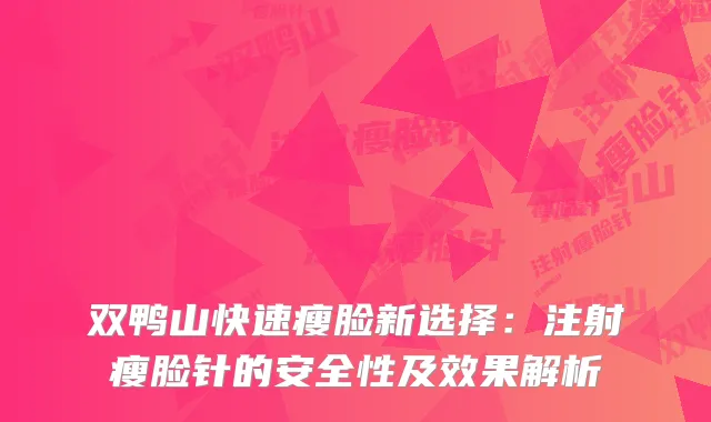 双鸭山快速瘦脸新选择：注射瘦脸针的安全性及效果解析