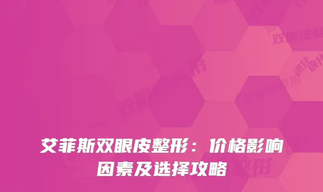 艾菲斯双眼皮整形：价格影响因素及选择攻略
