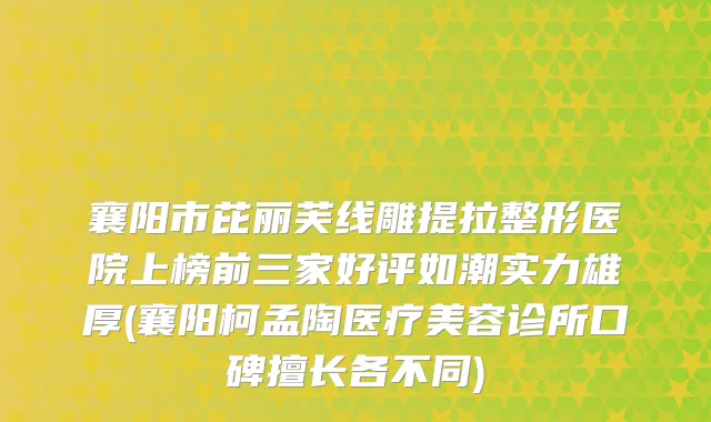 襄阳市芘丽芙线雕提拉整形医院上榜前三家好评如潮实力雄厚(襄阳柯孟陶医疗美容诊所口碑擅长各不同)