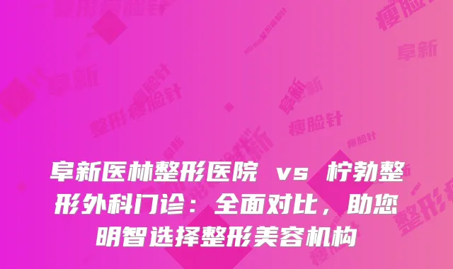 阜新医林整形医院 vs 柠勃整形外科门诊：全面对比，助您明智选择整形美容机构