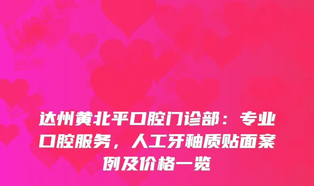 达州黄北平口腔门诊部：专业口腔服务，人工牙釉质贴面案例及价格一览